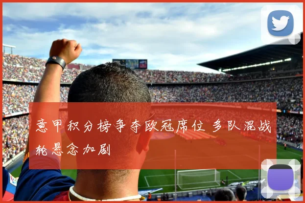 意甲积分榜争夺欧冠席位 多队混战轮悬念加剧