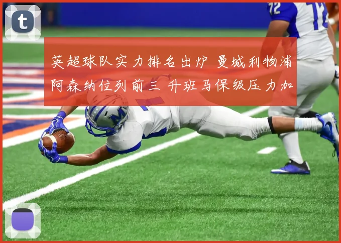 英超球队实力排名出炉 曼城利物浦阿森纳位列前三 升班马保级压力加大