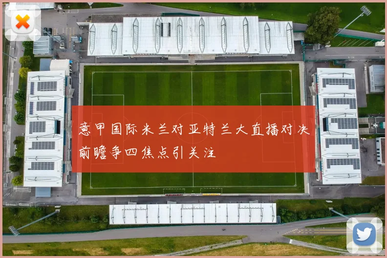 意甲国际米兰对亚特兰大直播对决前瞻争四焦点引关注