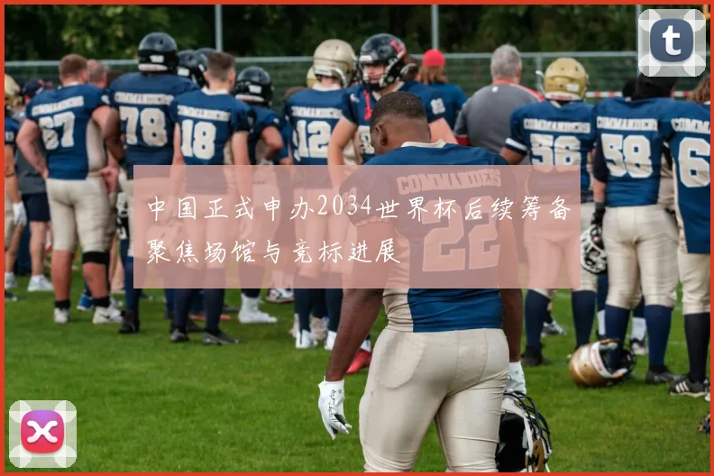 中国正式申办2034世界杯后续筹备聚焦场馆与竞标进展