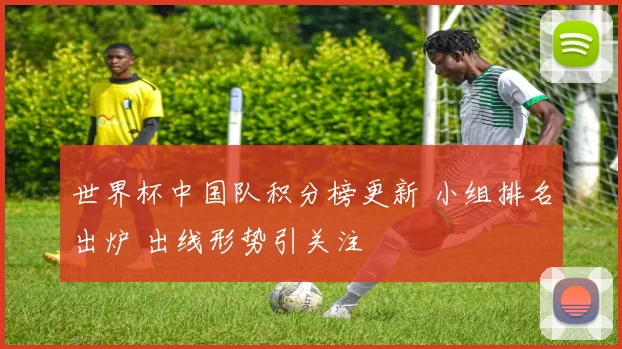 世界杯中国队积分榜更新 小组排名出炉 出线形势引关注