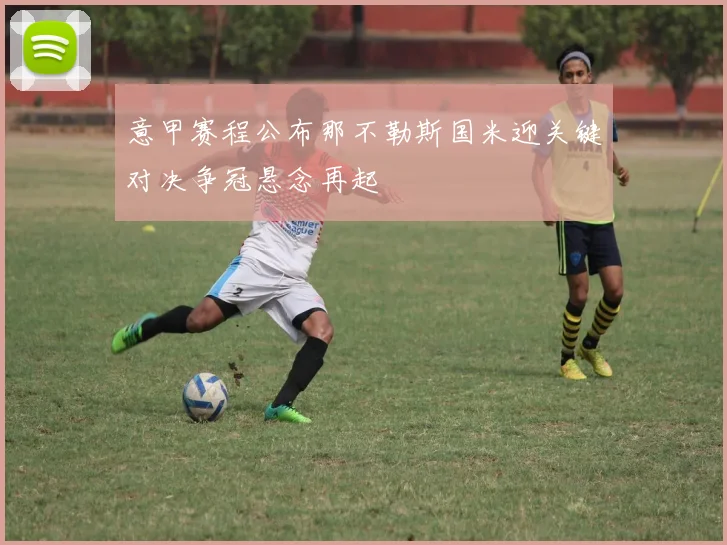 意甲赛程公布那不勒斯国米迎关键对决争冠悬念再起