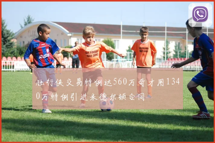 独行侠交易特例达560万奇才用1340万特例引进米德尔顿合同