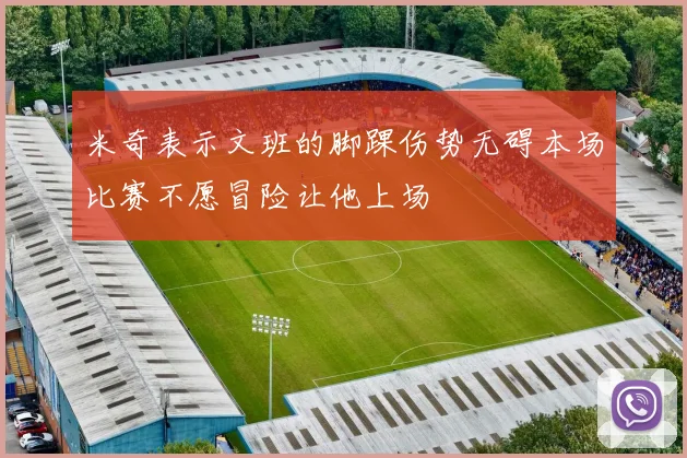 米奇表示文班的脚踝伤势无碍本场比赛不愿冒险让他上场