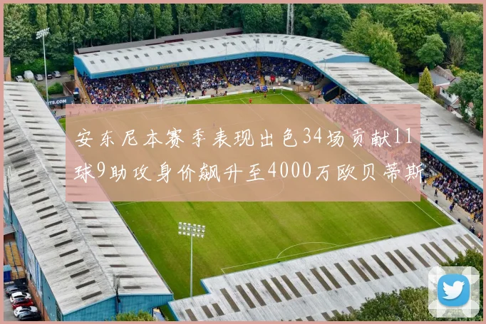 安东尼本赛季表现出色34场贡献11球9助攻身价飙升至4000万欧贝蒂斯最高