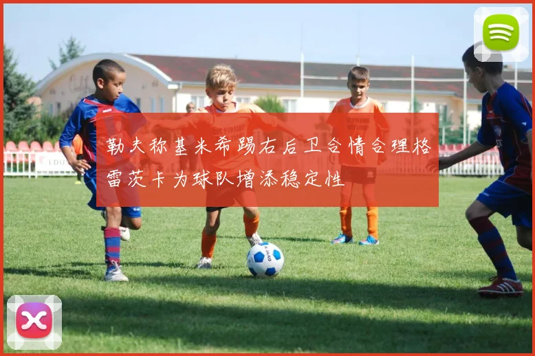 勒夫称基米希踢右后卫合情合理格雷茨卡为球队增添稳定性