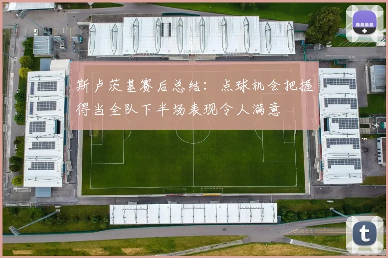 斯卢茨基赛后总结：点球机会把握得当全队下半场表现令人满意