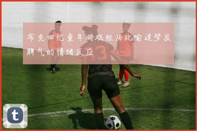 布克回忆童年游戏经历比喻追梦发脾气的情绪反应